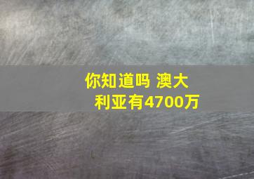 你知道吗 澳大利亚有4700万